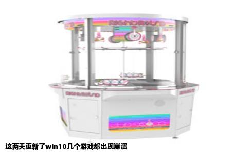 这两天更新了win10几个游戏都出现崩溃