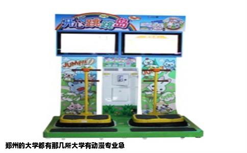 郑州的大学都有那几所大学有动漫专业急