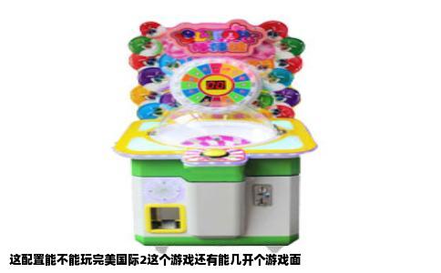 这配置能不能玩完美国际2这个游戏还有能几开个游戏面