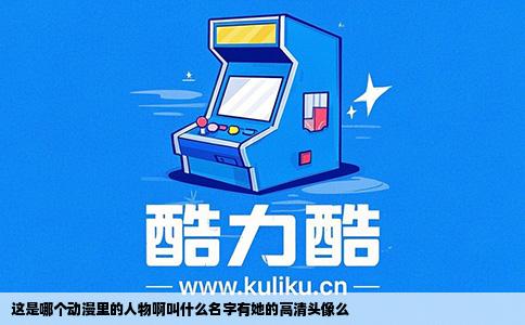 这是哪个动漫里的人物啊叫什么名字有她的高清头像么