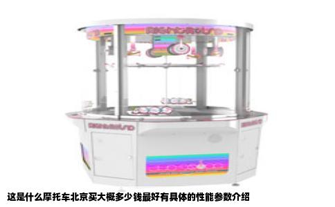 这是什么摩托车北京买大概多少钱最好有具体的性能参数介绍