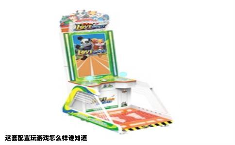 这套配置玩游戏怎么样谁知道