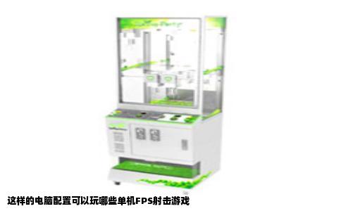 这样的电脑配置可以玩哪些单机FPS射击游戏