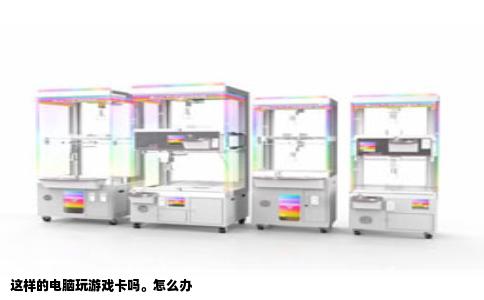 这样的电脑玩游戏卡吗。怎么办