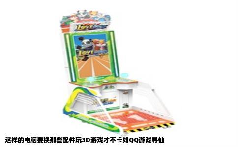 这样的电脑要换那些配件玩3D游戏才不卡如QQ游戏寻仙