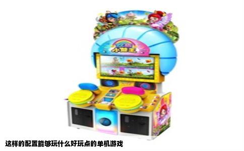 这样的配置能够玩什么好玩点的单机游戏