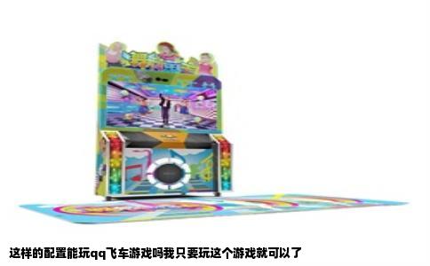 这样的配置能玩qq飞车游戏吗我只要玩这个游戏就可以了