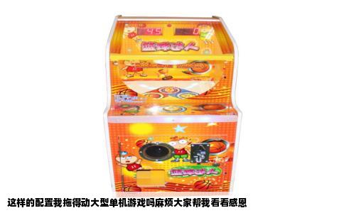 这样的配置我拖得动大型单机游戏吗麻烦大家帮我看看感恩