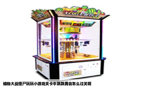 植物大战僵尸玩玩小游戏关卡中跳跳舞会怎么过关啊