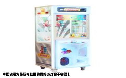 中国铁通宽带玩电信区的网络游戏会不会很卡