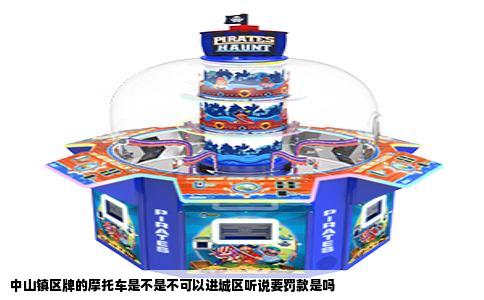 中山镇区牌的摩托车是不是不可以进城区听说要罚款是吗