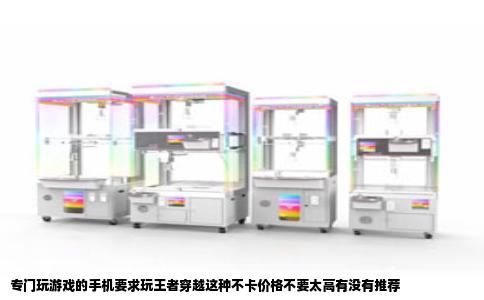 专门玩游戏的手机要求玩王者穿越这种不卡价格不要太高有没有推荐