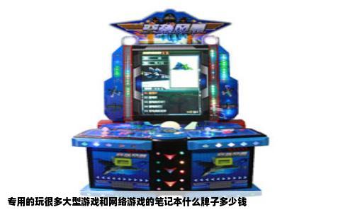 专用的玩很多大型游戏和网络游戏的笔记本什么牌子多少钱