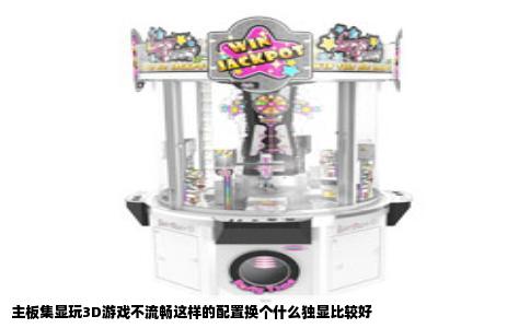 主板集显玩3D游戏不流畅这样的配置换个什么独显比较好