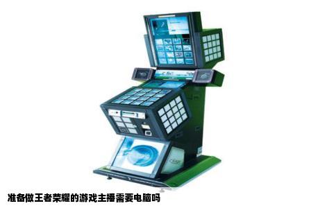 准备做王者荣耀的游戏主播需要电脑吗
