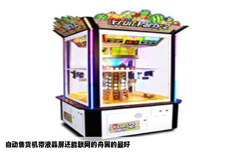 自动售货机带液晶屏还能联网的舟翼的最好
