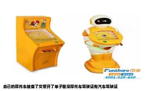自己的摩托车被查了交警开了单子我没摩托车驾驶证有汽车驾驶证