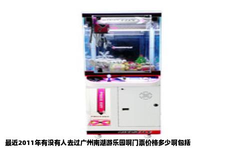 最近2011年有没有人去过广州南湖游乐园啊门票价格多少啊包括