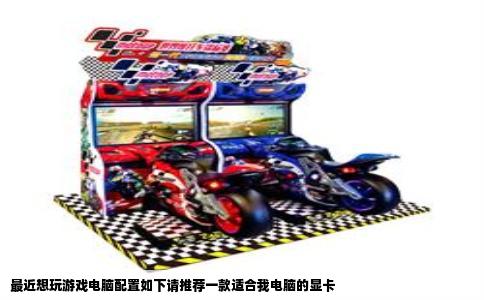 最近想玩游戏电脑配置如下请推荐一款适合我电脑的显卡