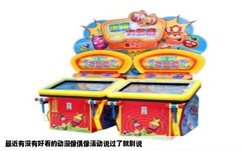 最近有没有好看的动漫像偶像活动说过了就别说