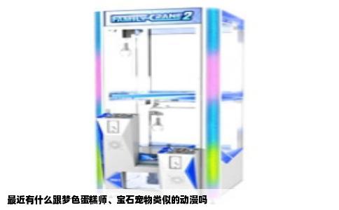 最近有什么跟梦色蛋糕师、宝石宠物类似的动漫吗