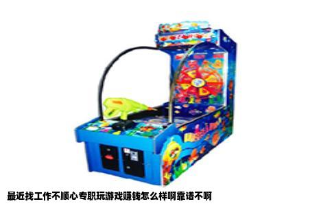 最近找工作不顺心专职玩游戏赚钱怎么样啊靠谱不啊