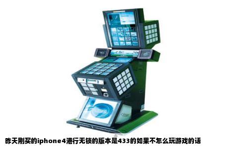 昨天刚买的iphone4港行无锁的版本是433的如果不怎么玩游戏的话