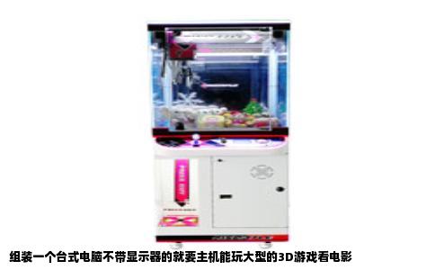 组装一个台式电脑不带显示器的就要主机能玩大型的3D游戏看电影
