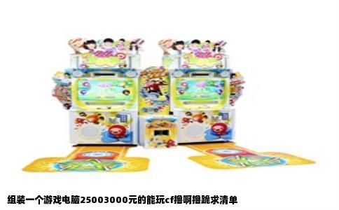 组装一个游戏电脑25003000元的能玩cf撸啊撸跪求清单