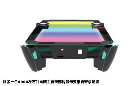 组装一台4000左右的电脑主要玩游戏显示效果要好求配置