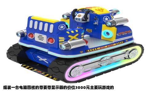 组装一台电脑四核的带要带显示器的价位3000元主要玩游戏的