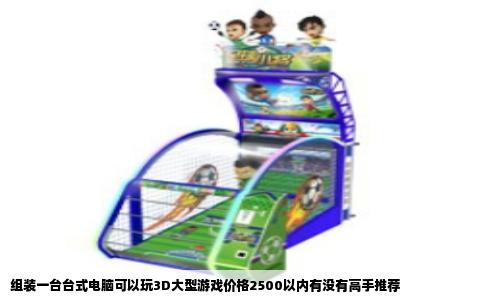 组装一台台式电脑可以玩3D大型游戏价格2500以内有没有高手推荐