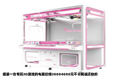 组装一台专玩3D游戏的电脑价格30004000元不卡网速还快的